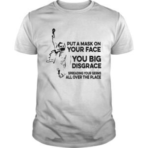 Put A Mask On Your Face You Big Disgrace Spreading Shirt